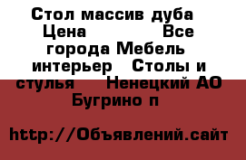 Стол массив дуба › Цена ­ 17 000 - Все города Мебель, интерьер » Столы и стулья   . Ненецкий АО,Бугрино п.